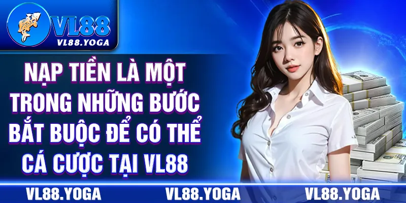 Nạp tiền là một trong những bước bắt buộc để có thể tham gia cá cược tại VL88 Nạp tiền là một trong những bước bắt buộc để có thể tham gia cá cược tại VL88