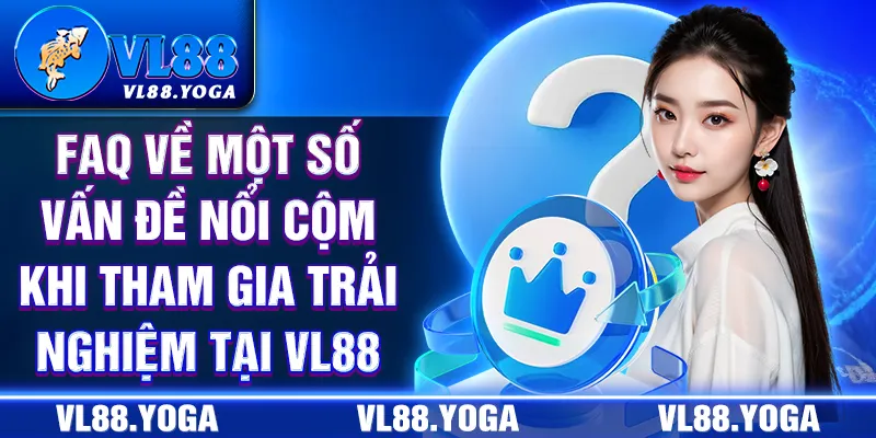 FAQ về một số vấn đề nổi cộm khi tham gia trải nghiệm tại VL88 FAQ về một số vấn đề nổi cộm khi tham gia trải nghiệm tại VL88